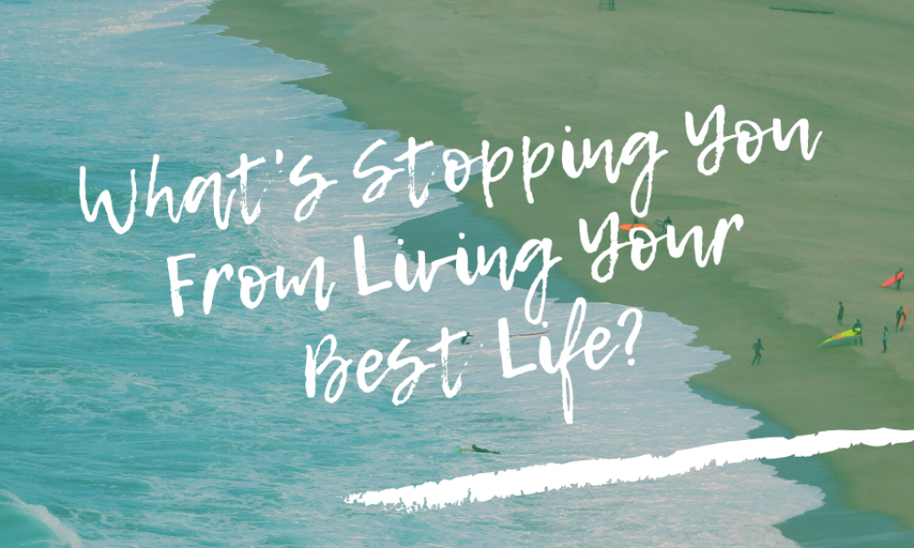 What’s Stopping You From Living Your Best Life, Right Now?