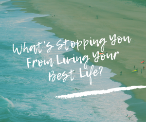 Read more about the article What’s Stopping You From Living Your Best Life, Right Now?